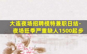大连夜场招聘模特兼职日结-夜场旺季严重缺人1500起步